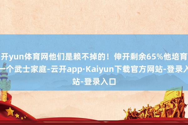 开yun体育网他们是赖不掉的！伸开剩余65%他培育在一个武士家庭-云开app·Kaiyun下载官方网站-登录入口