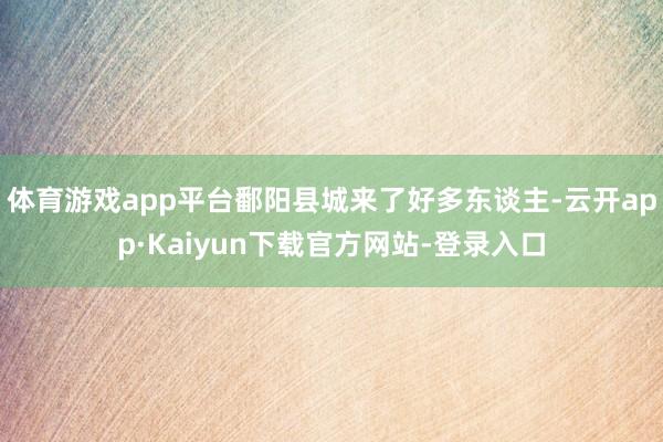 体育游戏app平台鄱阳县城来了好多东谈主-云开app·Kaiyun下载官方网站-登录入口