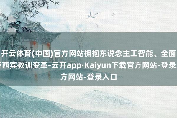 开云体育(中国)官方网站拥抱东说念主工智能、全面赋能西宾教训变革-云开app·Kaiyun下载官方网站-登录入口