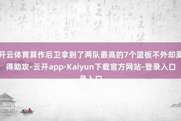 开云体育算作后卫拿到了两队最高的7个篮板不外却莫得助攻-云开app·Kaiyun下载官方网站-登录入口