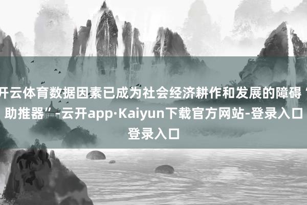 开云体育数据因素已成为社会经济耕作和发展的障碍“助推器”-云开app·Kaiyun下载官方网站-登录入口