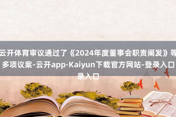 云开体育审议通过了《2024年度董事会职责阐发》等多项议案-云开app·Kaiyun下载官方网站-登录入口