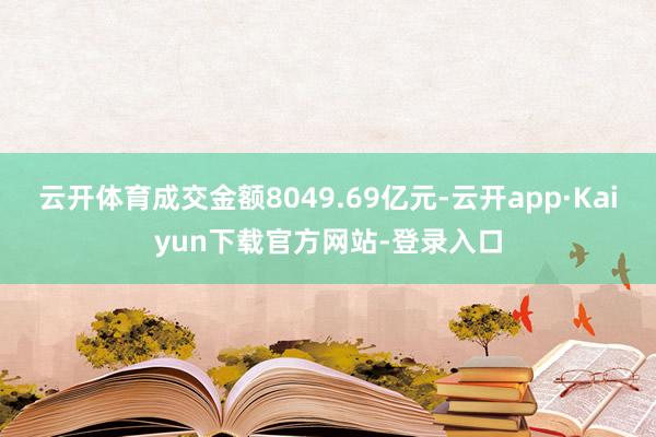 云开体育成交金额8049.69亿元-云开app·Kaiyun下载官方网站-登录入口