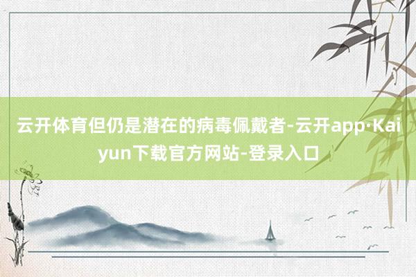 云开体育但仍是潜在的病毒佩戴者-云开app·Kaiyun下载官方网站-登录入口