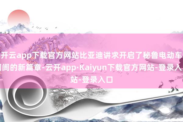 开云app下载官方网站比亚迪讲求开启了秘鲁电动车阛阓的新篇章-云开app·Kaiyun下载官方网站-登录入口