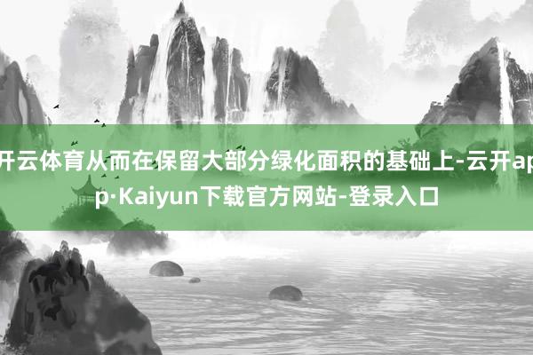 开云体育从而在保留大部分绿化面积的基础上-云开app·Kaiyun下载官方网站-登录入口