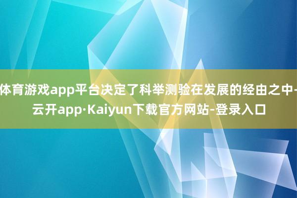 体育游戏app平台决定了科举测验在发展的经由之中-云开app·Kaiyun下载官方网站-登录入口