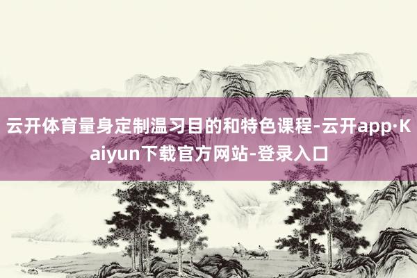 云开体育量身定制温习目的和特色课程-云开app·Kaiyun下载官方网站-登录入口