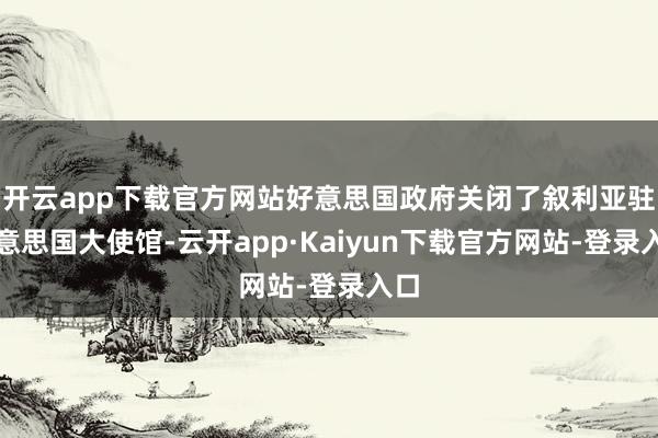 开云app下载官方网站好意思国政府关闭了叙利亚驻好意思国大使馆-云开app·Kaiyun下载官方网站-登录入口