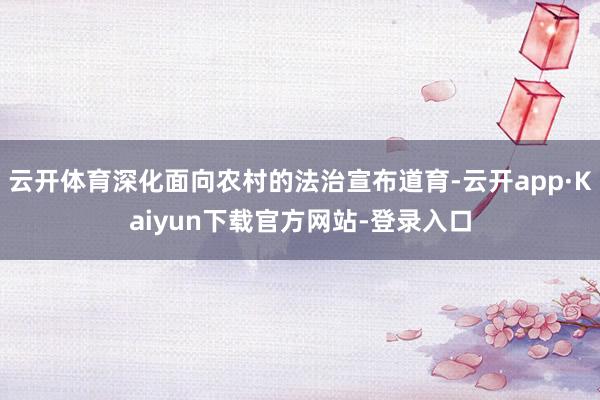云开体育深化面向农村的法治宣布道育-云开app·Kaiyun下载官方网站-登录入口