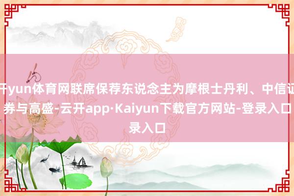 开yun体育网联席保荐东说念主为摩根士丹利、中信证券与高盛-云开app·Kaiyun下载官方网站-登录入口