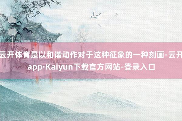 云开体育是以和谐动作对于这种征象的一种刻画-云开app·Kaiyun下载官方网站-登录入口