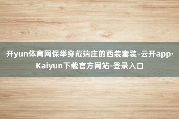 开yun体育网保举穿戴端庄的西装套装-云开app·Kaiyun下载官方网站-登录入口