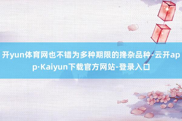 开yun体育网也不错为多种期限的搀杂品种-云开app·Kaiyun下载官方网站-登录入口