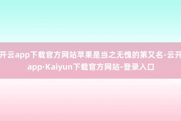 开云app下载官方网站苹果是当之无愧的第又名-云开app·Kaiyun下载官方网站-登录入口