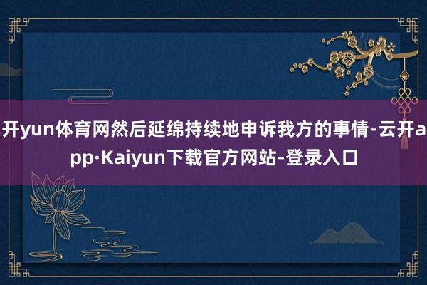 开yun体育网然后延绵持续地申诉我方的事情-云开app·Kaiyun下载官方网站-登录入口