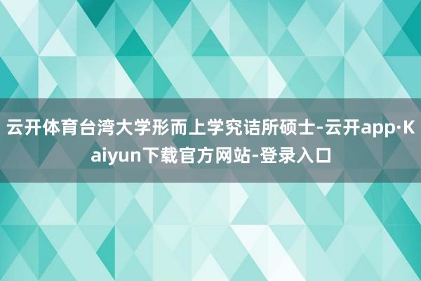 云开体育台湾大学形而上学究诘所硕士-云开app·Kaiyun下载官方网站-登录入口