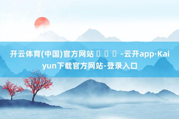 开云体育(中国)官方网站 ​​​-云开app·Kaiyun下载官方网站-登录入口