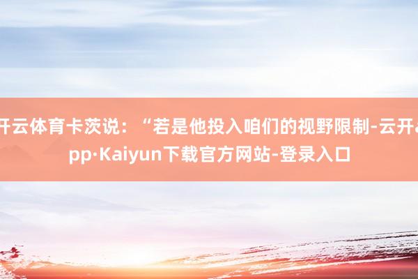 开云体育卡茨说：“若是他投入咱们的视野限制-云开app·Kaiyun下载官方网站-登录入口