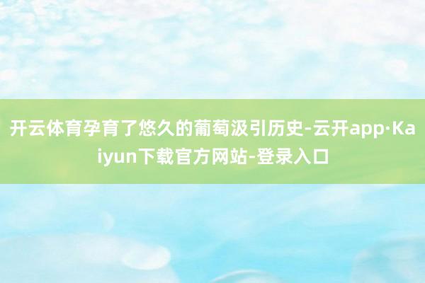 开云体育孕育了悠久的葡萄汲引历史-云开app·Kaiyun下载官方网站-登录入口