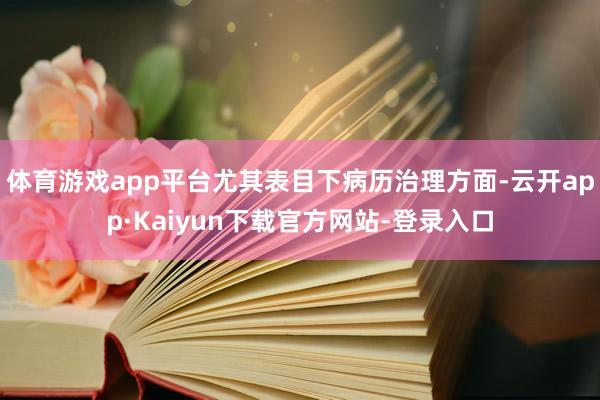 体育游戏app平台尤其表目下病历治理方面-云开app·Kaiyun下载官方网站-登录入口