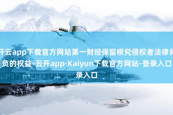 开云app下载官方网站第一财经保留根究侵权者法律背负的权益-云开app·Kaiyun下载官方网站-登录入口