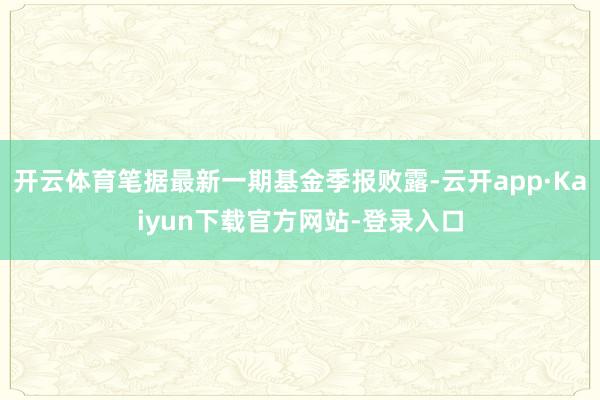 开云体育笔据最新一期基金季报败露-云开app·Kaiyun下载官方网站-登录入口