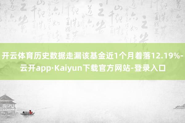 开云体育历史数据走漏该基金近1个月着落12.19%-云开app·Kaiyun下载官方网站-登录入口