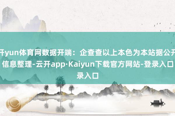 开yun体育网数据开端：企查查以上本色为本站据公开信息整理-云开app·Kaiyun下载官方网站-登录入口