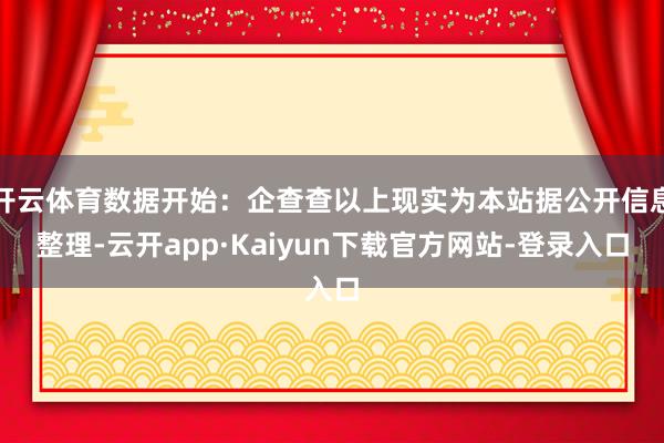 开云体育数据开始：企查查以上现实为本站据公开信息整理-云开app·Kaiyun下载官方网站-登录入口