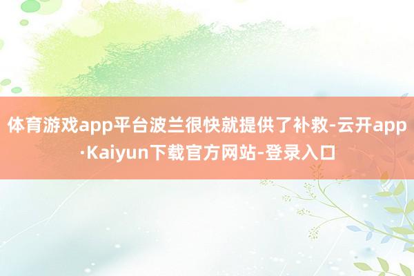 体育游戏app平台波兰很快就提供了补救-云开app·Kaiyun下载官方网站-登录入口