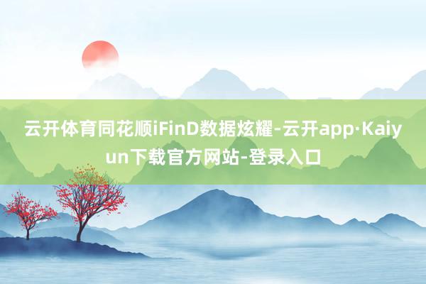 云开体育同花顺iFinD数据炫耀-云开app·Kaiyun下载官方网站-登录入口