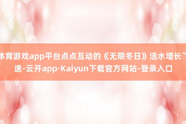 体育游戏app平台点点互动的《无限冬日》活水增长飞速-云开app·Kaiyun下载官方网站-登录入口