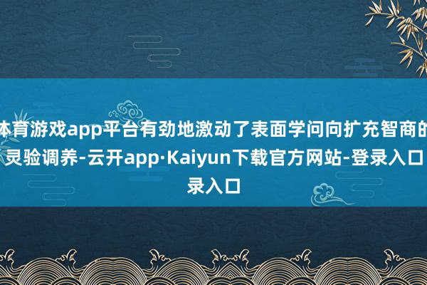 体育游戏app平台有劲地激动了表面学问向扩充智商的灵验调养-云开app·Kaiyun下载官方网站-登录入口
