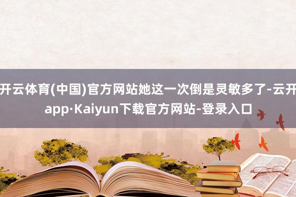 开云体育(中国)官方网站她这一次倒是灵敏多了-云开app·Kaiyun下载官方网站-登录入口