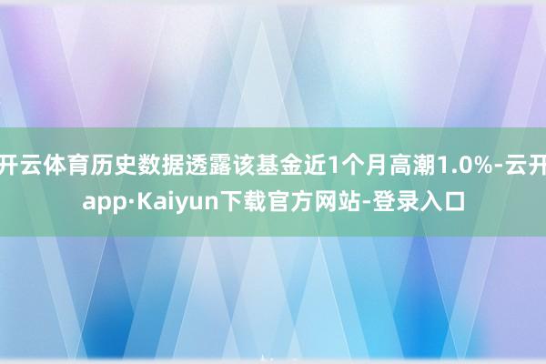 开云体育历史数据透露该基金近1个月高潮1.0%-云开app·Kaiyun下载官方网站-登录入口