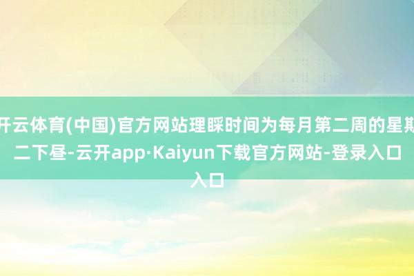 开云体育(中国)官方网站理睬时间为每月第二周的星期二下昼-云开app·Kaiyun下载官方网站-登录入口