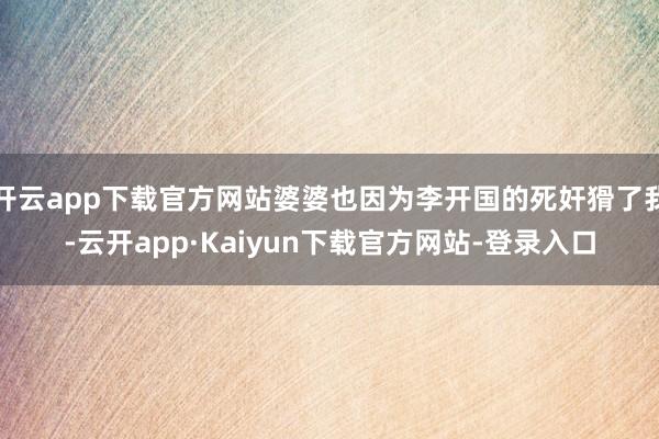 开云app下载官方网站婆婆也因为李开国的死奸猾了我-云开app·Kaiyun下载官方网站-登录入口