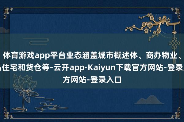 体育游戏app平台业态涵盖城市概述体、商办物业、极品住宅和货仓等-云开app·Kaiyun下载官方网站-登录入口