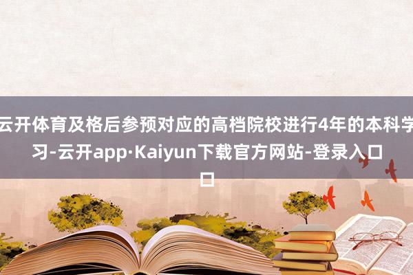 云开体育及格后参预对应的高档院校进行4年的本科学习-云开app·Kaiyun下载官方网站-登录入口