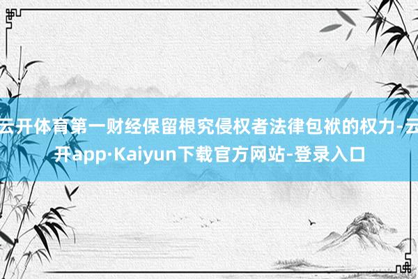 云开体育第一财经保留根究侵权者法律包袱的权力-云开app·Kaiyun下载官方网站-登录入口