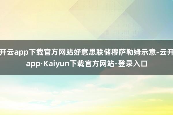 开云app下载官方网站好意思联储穆萨勒姆示意-云开app·Kaiyun下载官方网站-登录入口