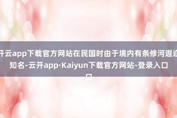 开云app下载官方网站在民国时由于境内有条修河遐迩知名-云开app·Kaiyun下载官方网站-登录入口